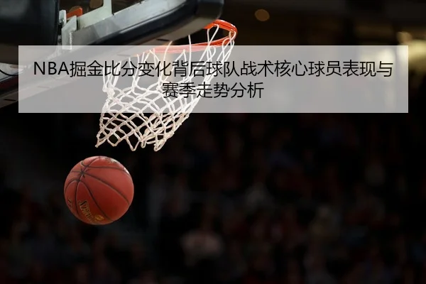 NBA掘金比分变化背后球队战术核心球员表现与赛季走势分析
