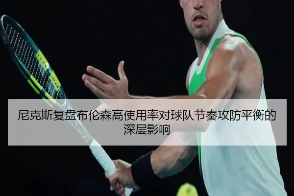 尼克斯复盘布伦森高使用率对球队节奏攻防平衡的深层影响